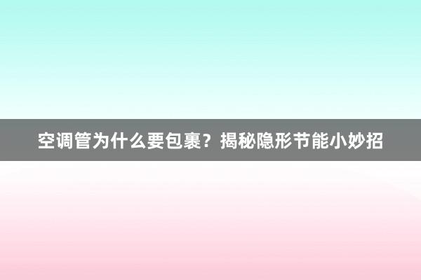 空调管为什么要包裹？揭秘隐形节能小妙招